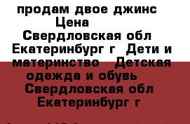 продам двое джинс › Цена ­ 300 - Свердловская обл., Екатеринбург г. Дети и материнство » Детская одежда и обувь   . Свердловская обл.,Екатеринбург г.